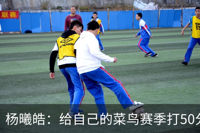 杨曦皓：给自己的菜鸟赛季打50分 未来想在国家队站稳脚跟