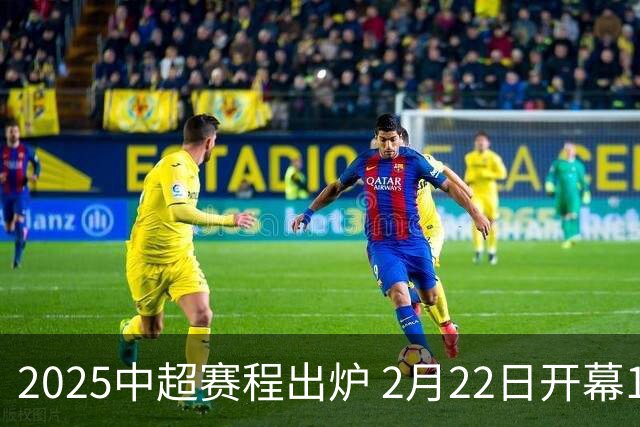 2025中超赛程出炉 2月22日开幕11月22日结束